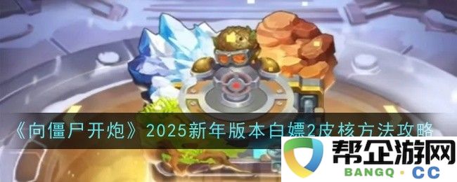 《向僵尸开炮》2025年新年版本获取2皮核的白嫖全攻略分享