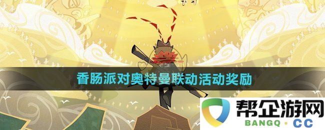 《香肠派对》中奥特曼联动活动的丰厚奖励详情介绍