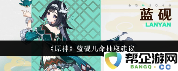 《原神》蓝砚命运抽取推荐与选择分析，助你提升角色实力的攻略