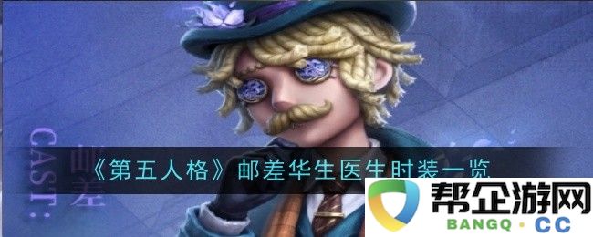 《第五人格》邮差华生医生时装全系列详解与独特魅力展示