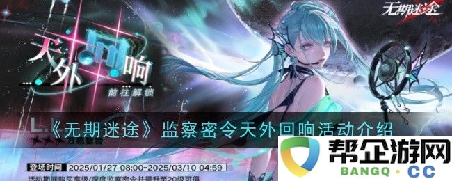 《无期迷途》监察密令全新活动天外回响详细内容解析