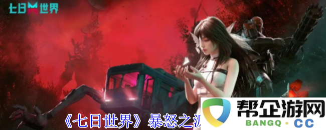 《七日世界》中暴怒之源的武器系统详解与使用技巧攻略