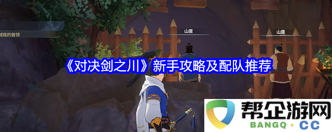 《对决剑之川》详细新手指南及最佳队伍搭配推荐