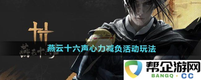《燕云十六声》心力减负活动具体玩法详解与指导