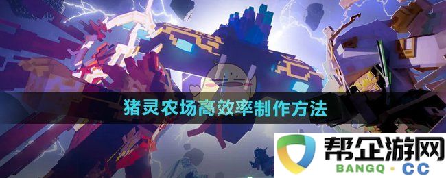 《我的世界》高效猪灵农场建设技巧与实用建议