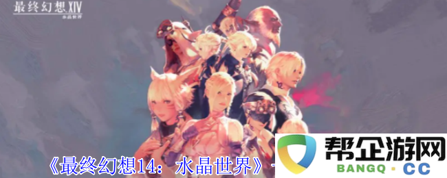 《最终幻想14：水晶世界》中获取长颈驼的详细攻略与方法介绍