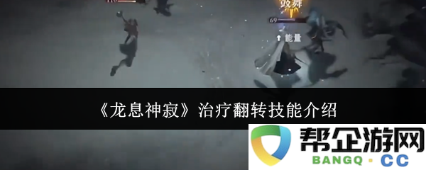 《龙息神寂》翻转治疗技能的详细介绍与应用解析