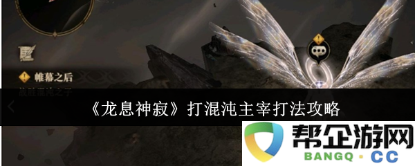 《龙息神寂》混沌主宰战斗技巧与策略全面解析