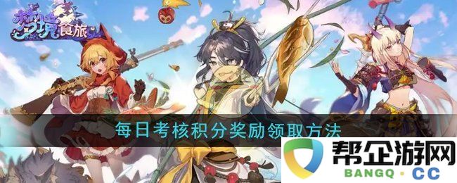 《梦境食旅》每日考核积分奖励的领取方式与详细指导