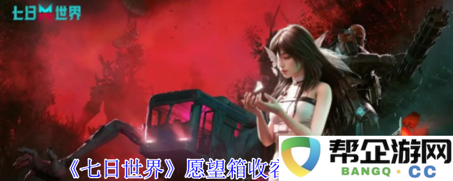 《七日世界》愿望箱收容物的正确使用方法详解