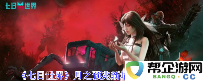 《七日世界》月之预兆新版配方全解析及新增内容一览