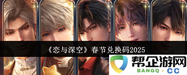 《恋与深空》2025春节活动专属兑换码分享，不容错过的惊喜福利
