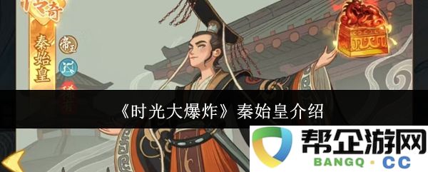 《时光大爆炸》中的秦始皇人物深度解析与历史背景探讨