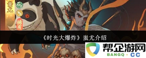 《时光大爆炸》中蚩尤的角色解析与背景探讨