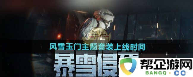 《暗区突围》全新风雪玉门主题套装正式上线时间与内容预告
