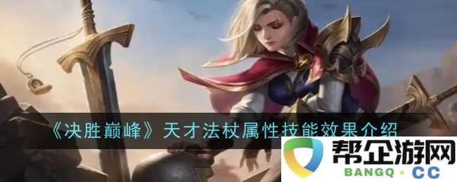 《决胜巅峰》中天才法杖的属性分析及技能效果详解