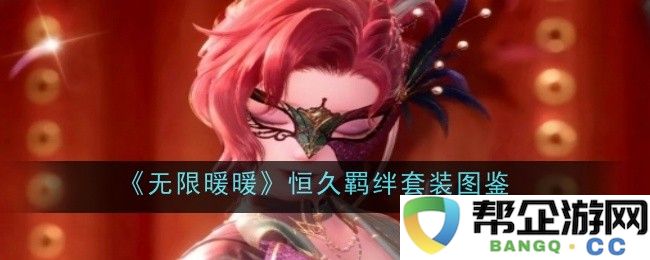 《无限暖暖》恒久羁绊套装详细图鉴解析与使用技巧