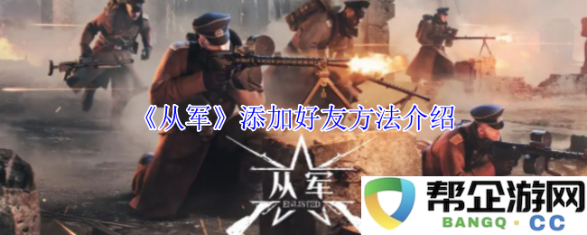《从军》游戏内添加好友的详细步骤与方法介绍