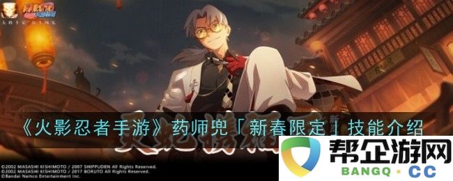 《火影忍者手游》药师兜「新春限定」技能详细解读与玩法攻略