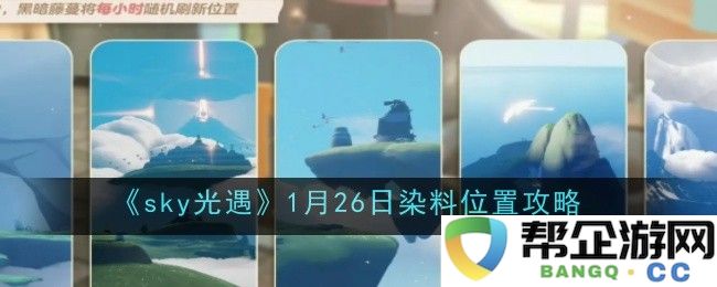 《sky光遇》1月26日最新染料获取位置全解析与攻略