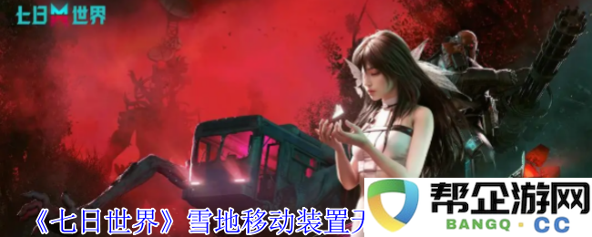 《七日世界》雪地移动装置如何实现无限耐久的详细方法分享