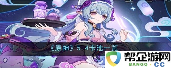 《原神》5.4版本新卡池全面分析与角色推荐