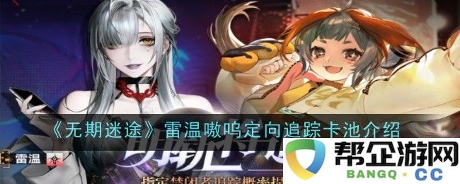 《无期迷途》雷温嗷呜限定追踪卡池详细介绍与机制分析