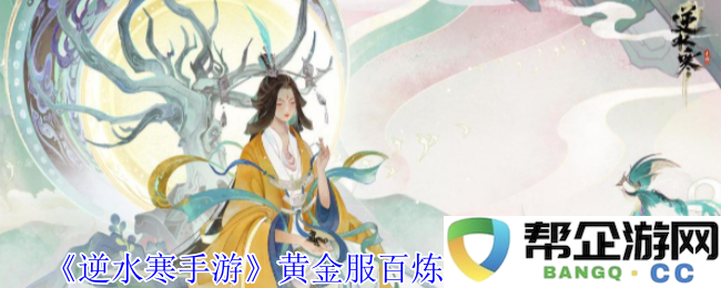 《逆水寒手游》黄金服百炼神兵箱获取攻略与技巧分析
