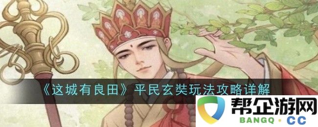 《这座城市的良田策略》平民玩家玄奘玩法全面解析与指南