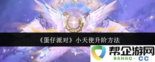 《蛋仔派对》中小天使的升阶技巧与方法分享