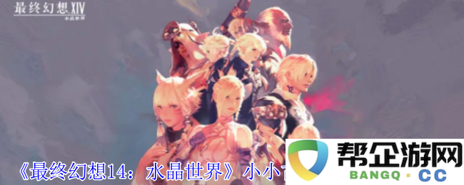 《最终幻想14：水晶世界》如何获取小小古代人宠物的详细攻略