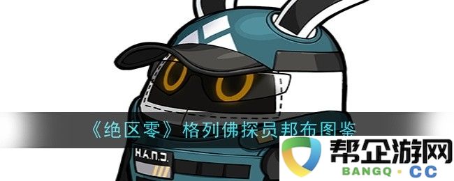 《绝区零》格列佛探员邦布全解析与角色特色介绍