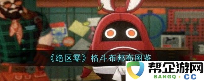 《绝区零》格斗元素布邦布的详细图鉴及使用指南