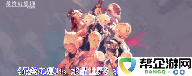 《最终幻想14：水晶世界》中水道蜥蜴的获取攻略与技巧