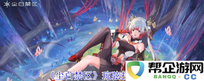 《尘白禁区》中琼弦角色技能全面解析与特点分享