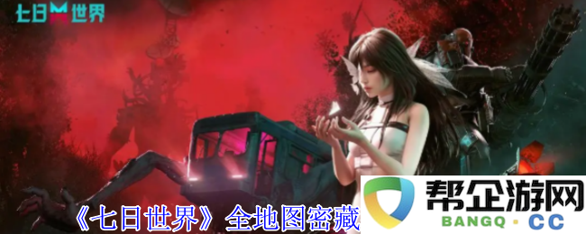 《七日世界》所有地图密藏详细位置与大全一览报告