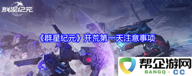 《群星纪元》开局第一天必备攻略与注意事项解析