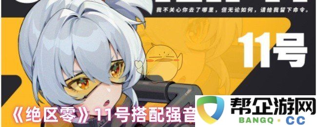 《绝区零》11号搭配强音热望效果全方位解析与评估