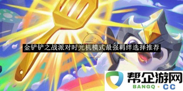 《金铲铲之战》派对时光机模式最佳羁绊搭配推荐与分析