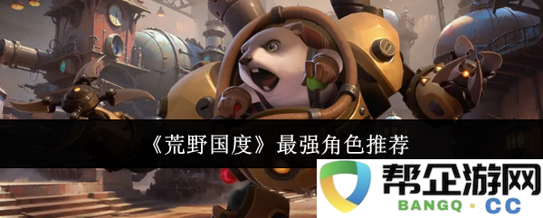 《荒野国度》角色实力排名及最佳角色推荐分析