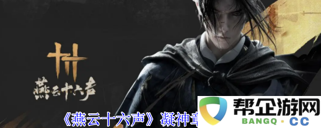 《燕云十六声》中凝神章获取方法详解与技巧分享