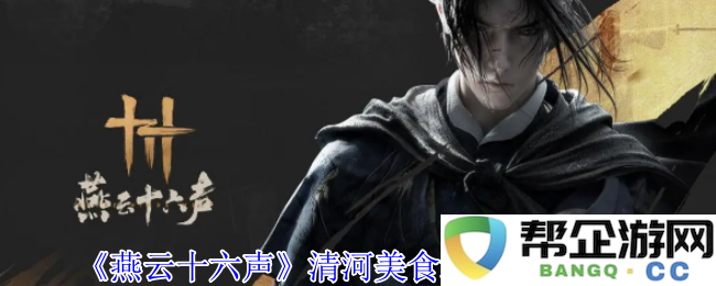 《燕云十六声》推荐清河美食地摊的最佳位置与探索攻略