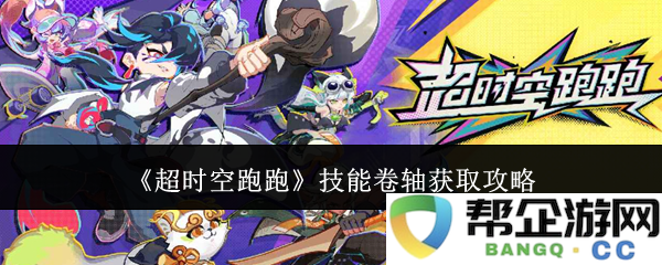 《超时空跑跑》技能卷轴获取方法与策略全面攻略