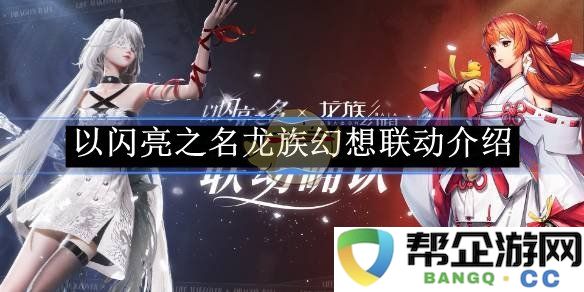 《以闪亮之名》精彩联动盛典：探索龙族幻想的新合作体验