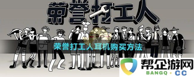 《荣誉打工人》购买耳机的详细指南与方法介绍