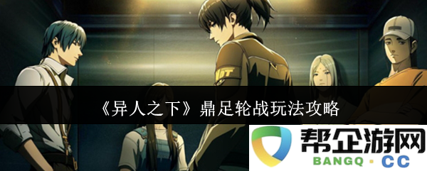 《异人之下》鼎足轮战全面解析与策略指南