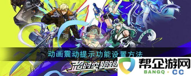 《超时空跑跑》动画中震动提示功能的具体设置步骤详解