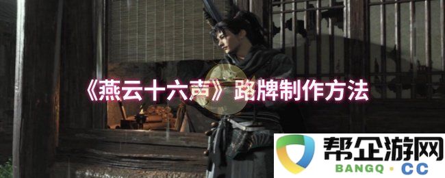 《燕云十六声》路牌制作技巧与步骤详细介绍