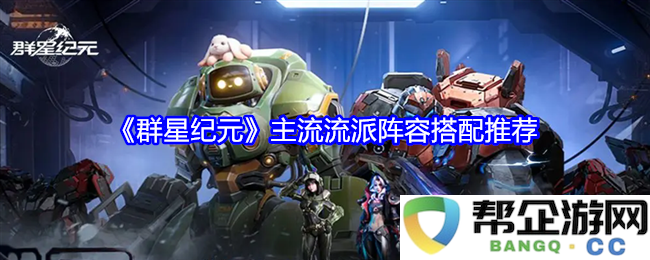 《群星纪元》中主流流派的最佳阵容搭配建议解析