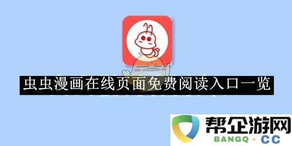 《虫虫漫画》在线阅读最新免费入口全解析与汇总